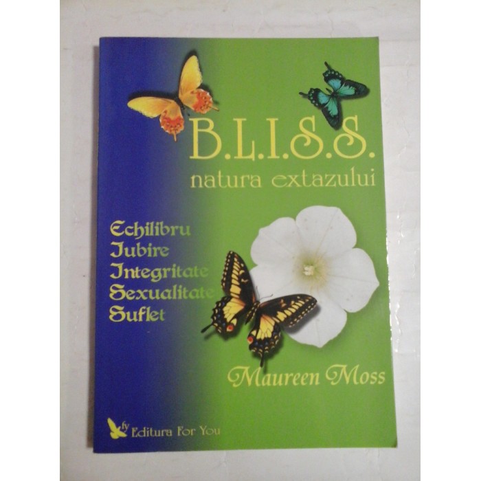 BLISS natura extazului (Echilibru / Iubire / Integritate / Sexualitate / Suflet) - Maureen Moss BLISS natura extazului (Echilibru / Iubire / Integritate / Sexualitate / Suflet) - Maureen Moss